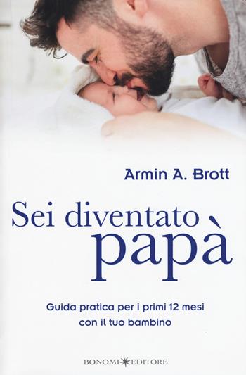 Sei diventato papà. Guida pratica per i primi 12 mesi con il tuo bambino - Armin A. Brott - Libro Bonomi 2019, Educazione pre e perinatale | Libraccio.it