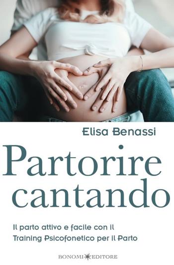 Partorire cantando. Il parto attivo e facile con il training psicofonetico per il parto - Elisa Benassi - Libro Bonomi 2020, Educazione pre e perinatale | Libraccio.it