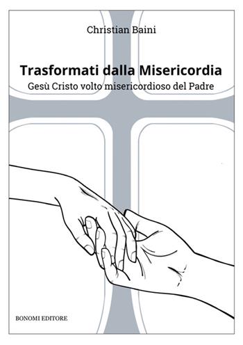 Trasformati dalla misericordia. Gesù Cristo volto misericordioso del Padre - Christian Baini - Libro Bonomi 2025 | Libraccio.it