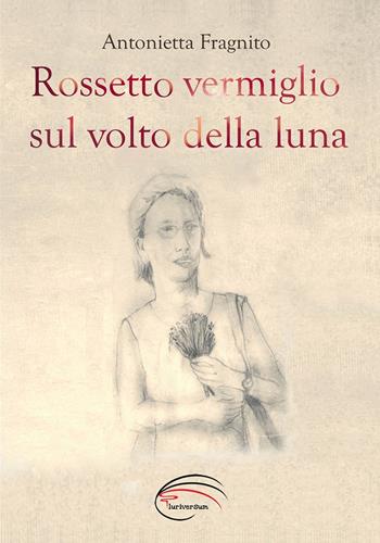 Rossetto vermiglio sul volto della luna - Antonietta Fragnito - Libro Pluriversum Edizioni 2017 | Libraccio.it