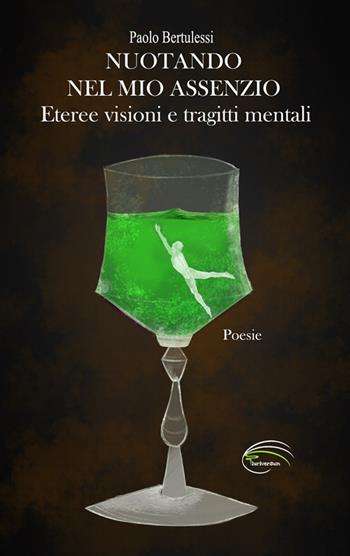 Nuotando nel mio assenzio. Eteree visioni e tragitti mentali - Paolo Bertulessi - Libro Pluriversum Edizioni 2019 | Libraccio.it