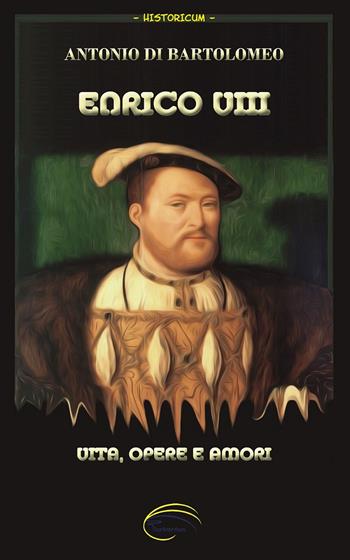 Enrico VIII. Vita, opere e amori. Nuova ediz. - Antonio Di Bartolomeo, Linda Lercari - Libro Pluriversum Edizioni 2019 | Libraccio.it