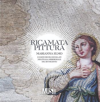 Ricamata pittura. Marianna Elmo e l’arte dei fili incollati nell’Italia Meridionale del Settecento. Catalogo della mostra. Ediz. critica  - Libro Sfera Edizioni 2021 | Libraccio.it