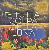 Antonio Pignatelli. È tutta colpa della luna. Ediz. illustrata