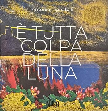 Antonio Pignatelli. È tutta colpa della luna. Ediz. illustrata - Maria Sportelli, Remo Coppola, Vittorio Schieroni - Libro Sfera Edizioni 2022, Cataloghi d'arte | Libraccio.it