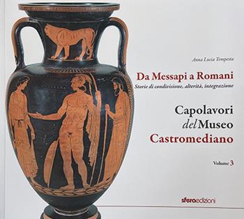 Capolavori del museo Castromediano. Vol. 3: Da Messapi a Romani. Storie di condivisione, alterità, integrazione - Anna Lucia Tempesta - Libro Sfera Edizioni 2024 | Libraccio.it