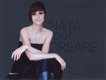 Nata per creare. Io, l'arte della coiffeur e love crystal hair - Giusy D'Onghia - Libro Sfera Edizioni 2024 | Libraccio.it