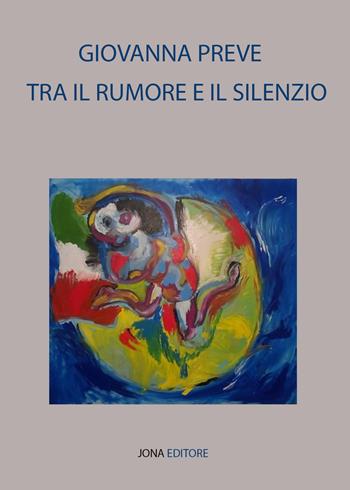 Tra il rumore e il silenzio - Giovanna Preve - Libro Jona Editore 2018 | Libraccio.it