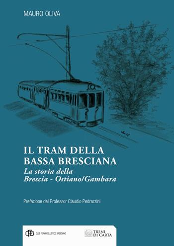 Il tram della Bassa Bresciana. La storia della Brescia-Ostiano/Gambara - Mauro Oliva - Libro Com&Print 2018 | Libraccio.it