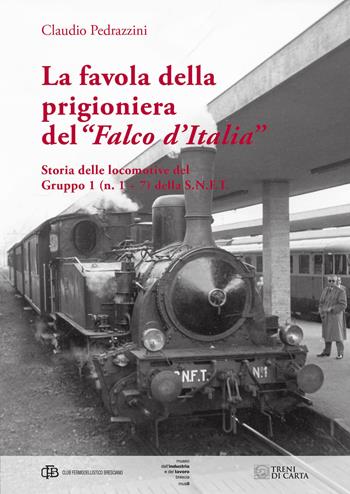 La favola della prigioniera del «Falco d'Italia». Storia delle locomotive del gruppo 1 (n. 1 e 7) della S. N. F. T. - Claudio Pedrazzini - Libro Com&Print 2018 | Libraccio.it