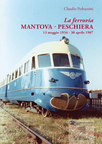 La ferrovia Mantova-Peschiera. 13 maggio 1934-30 aprile 1967. Ediz. illustrata - Claudio Pedrazzini - Libro Com&Print 2019 | Libraccio.it