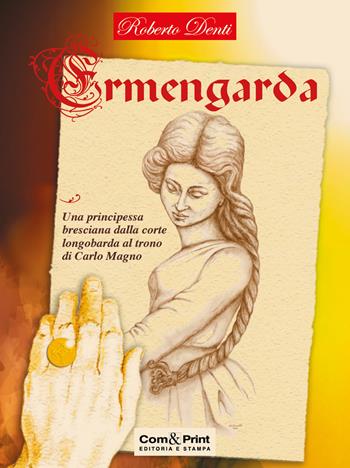 Ermengarda. Una principessa bresciana dalla corte longobarda al trono di Carlo Magno - Roberto Denti - Libro Com&Print 2021 | Libraccio.it