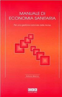 Manuale di economia sanitaria. Per una gestione razionale delle risorse - Antonio Brenna - Libro CIS Editore 2003 | Libraccio.it
