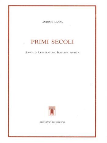 Primi secoli. Saggi di letteratura italiana antica - Antonio Lanza - Libro Archivio Izzi 1991, Biblioteca dell'Archivio. Saggi | Libraccio.it