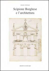 Scipione Borghese e l'architettura. Programmi, progetti, cantieri alle soglie dell'età barocca - Aloisio Antinori - Libro Archivio Izzi 1995, Arte e storia | Libraccio.it