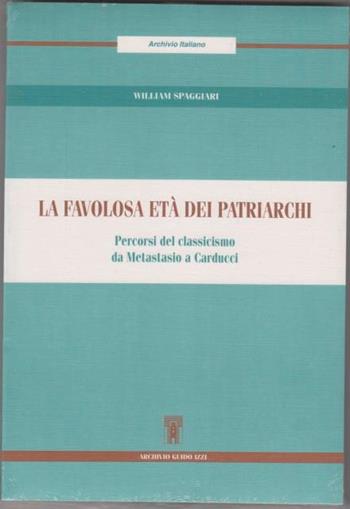 La favolosa età dei patriarchi. Percorsi del classicismo da Metastasio a Carducci - William Spaggiari - Libro Archivio Izzi 1996, Archivio italiano | Libraccio.it