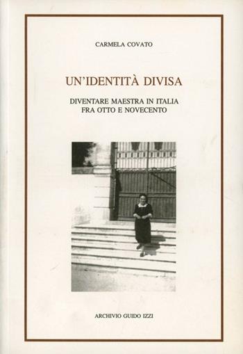 Un' identità divisa. Diventare maestra in Italia fra Otto e Novecento - Carmela Covato - Libro Archivio Izzi 1996, Biblioteca dell'Archivio. Saggi | Libraccio.it