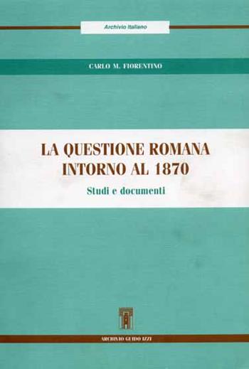 La questione romana intorno al 1870. Studi e documenti - Carlo M. Fiorentino - Libro Archivio Izzi 1997, Archivio italiano | Libraccio.it