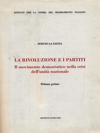 La rivoluzione e i partiti. Vol. 1: Il movimento democratico nella crisi dell'Unità nazionale. - Sergio La Salvia - Libro Archivio Izzi 1999, Ist. storia del Risorg. italiano. Memorie | Libraccio.it