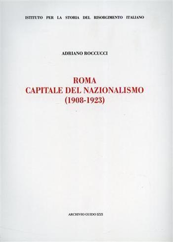 Roma capitale del nazionalismo (1908-1923) - Adriano Roccucci - Libro Archivio Izzi 2001, Ist. storia del Risorg. italiano. Memorie | Libraccio.it
