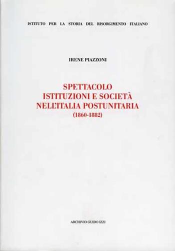 Spettacolo, istituzioni e società nell'Italia postunitaria (1860-1882) - Irene Piazzoni - Libro Archivio Izzi 2001, Ist. storia del Risorg. italiano. Memorie | Libraccio.it