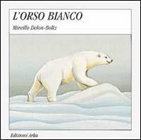 L' orso bianco - Mireille Delon Boltz, Sofia Gallo - Libro Arka 1993, Quattro stagioni | Libraccio.it