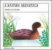 L' anatra selvatica - Gaia Volpicelli, Sibylle von Fischer - Libro Arka 1994, Quattro stagioni | Libraccio.it