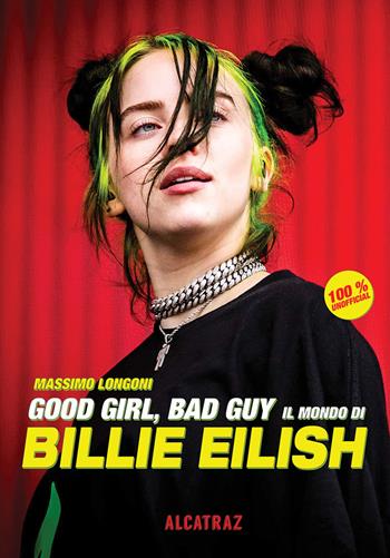 Good girl, bad guy. Il mondo di Billie Eilish - Massimo Longoni - Libro Agenzia Alcatraz 2019 | Libraccio.it