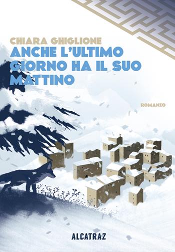 Anche l'ultimo giorno ha il suo mattino - Chiara Ghiglione - Libro Agenzia Alcatraz 2024, Labirinti | Libraccio.it