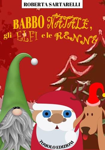 Babbo Natale, gli elfi e le renne - Roberta Sartarelli - Libro Tomolo Edizioni 2019, Anime bambine | Libraccio.it