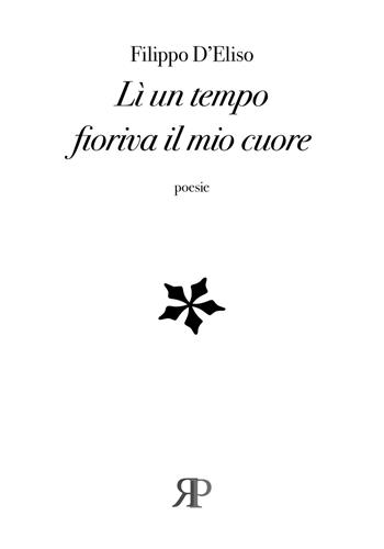 Lì un tempo fioriva il mio cuore - Filippo D'Eliso - Libro RP Libri 2020, Poesia | Libraccio.it