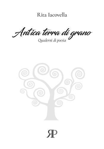 Antica terra di grano - Rita Iacovella - Libro RP Libri 2020, Quaderni di rinascita | Libraccio.it