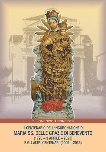 III centenario dell'incoronazione di Maria SS. delle grazie di Benevento (1723-3 aprile-2023) e gli altri centenari (2000-2036) - P. Domenico Tirone - Libro RP Libri 2022 | Libraccio.it