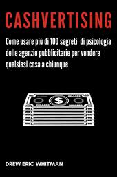 Cashvertising. Come usare più di 100 segreti di psicologia delle agenzie pubblicitarie per vendere qualsiasi cosa a chiunque