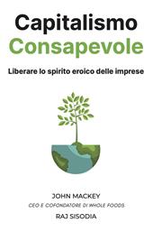 Capitalismo consapevole. Liberare lo spirito eroico delle imprese