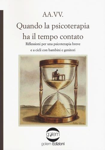 Quando la psicoterapia ha il tempo contato. Riflessioni per una psicoterapia breve e a cicli con bambini e genitori  - Libro Golem Edizioni 2018, Psiconauti | Libraccio.it