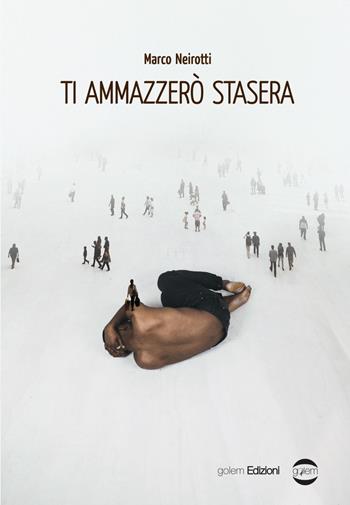 Ti ammazzerò stasera - Marco Neirotti - Libro Golem Edizioni 2019, Mondo | Libraccio.it