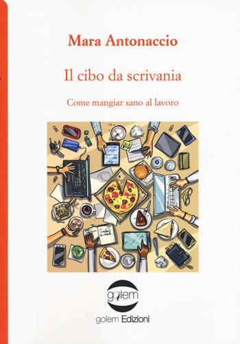 Il cibo da scrivania. Come mangiare sano al lavoro - Mara Antonaccio - Libro Golem Edizioni 2020, Uomo | Libraccio.it