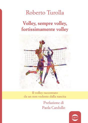 Volley, sempre volley, fortissimamente volley. Il volley raccontato da un non vedente dalla nascita - Roberto Turolla - Libro Golem Edizioni 2020, Anno | Libraccio.it