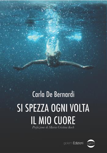 Si spezza ogni volta il mio cuore - Carla De Bernardi - Libro Golem Edizioni 2020, Mondo | Libraccio.it