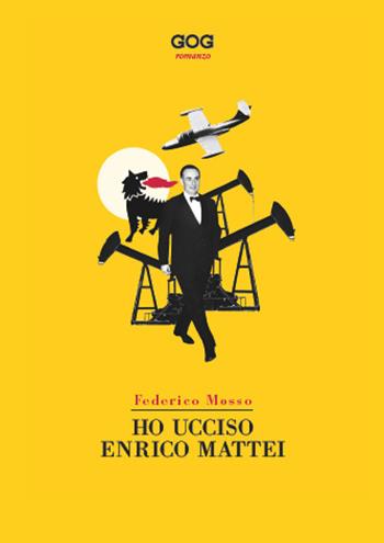 Ho ucciso Enrico Mattei - Federico Mosso - Libro GOG 2021 | Libraccio.it
