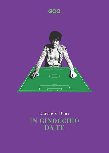 In ginocchio da te. Miti e vertigini. Lo sport secondo Carmelo Bene - Carmelo Bene - Libro GOG 2022 | Libraccio.it
