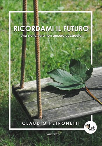 Ricordami il futuro. Una storia vera non ancora accaduta - Claudio Petronetti - Libro Link 2018 | Libraccio.it