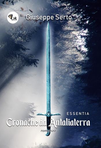 Cronache da Antaliaterra. Essentia - Giuseppe Serto - Libro Link 2018 | Libraccio.it