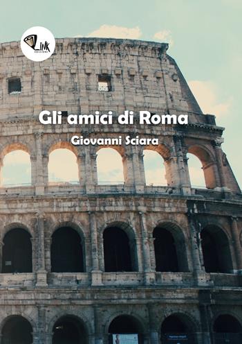 Gli amici di Roma - Giovanni Sciàra - Libro Link 2018 | Libraccio.it