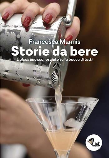Storia da bere. L'alcol: uno sconosciuto sulla bocca di tutti. Nuova ediz. - Francesca Mannis - Libro Link 2020 | Libraccio.it