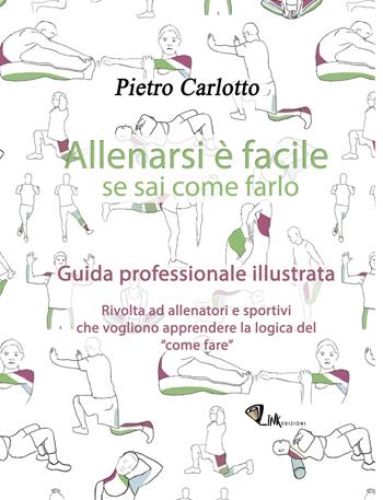 Allenarsi è facile se sai come farlo. Guida professionale illustrata. Ediz. illustrata - Pietro Carlotto - Libro Link 2019 | Libraccio.it