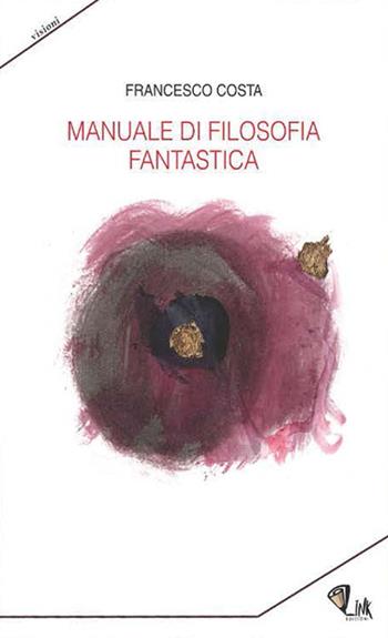Manuale di filosofia fantastica - Francesco Costa (a) - Libro Link 2022, Visioni | Libraccio.it