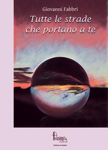 Tutte le strade che portano a te - Giovanni Fabbri - Libro Catartica Edizioni 2019, In quiete | Libraccio.it