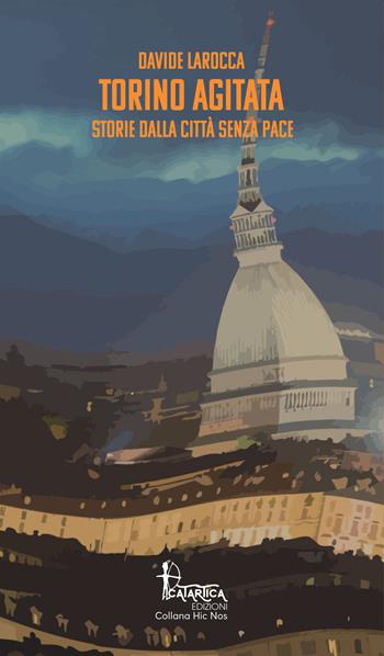 Torino agitata. Storie dalla città senza pace - Davide Larocca - Libro Catartica Edizioni 2021, Hic Nos | Libraccio.it
